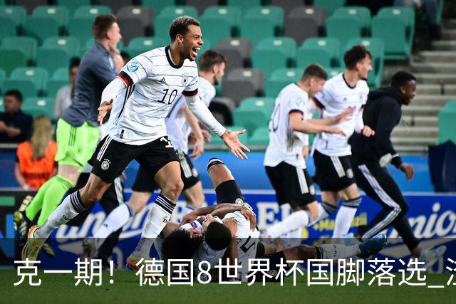 克一期！德国8世界杯国脚落选 渣叔：把这面旗赢回来