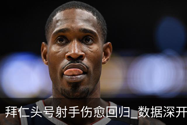 拜仁头号射手伤愈回归 数据深开或完胜收场